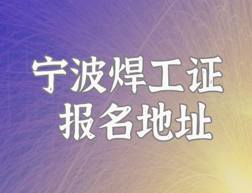 浙江宁波哪里可以报名考焊工证？办理地址