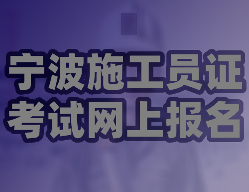 宁波施工员证考试网上报名