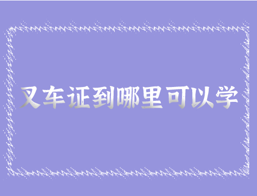 叉车证到哪里可以学,叉车证怎么培训