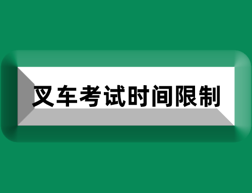 叉车考试有时间限制吗,叉车考试时间是多少分钟