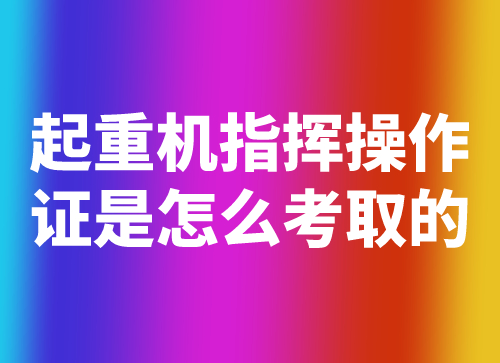 起重机指挥操作证是怎么考取的？难不难考