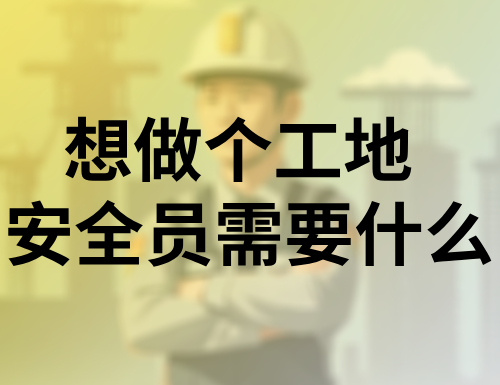 想做个工地安全员需要什么