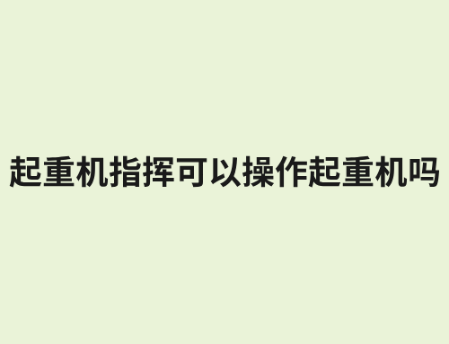 起重机指挥可以操作起重机吗