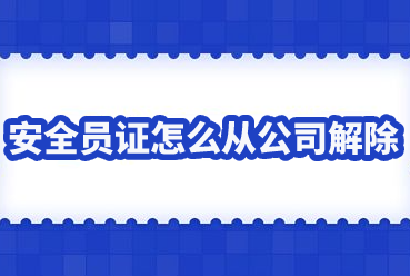 安全员证怎么从公司解除