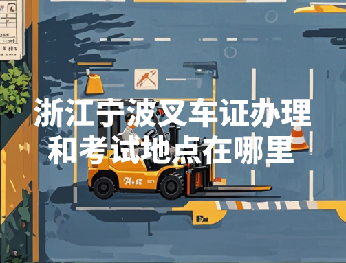 浙江宁波叉车证办理和考试地点在哪里