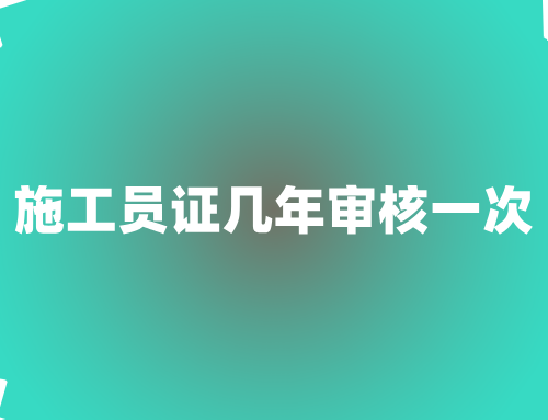 施工员证几年审核一次