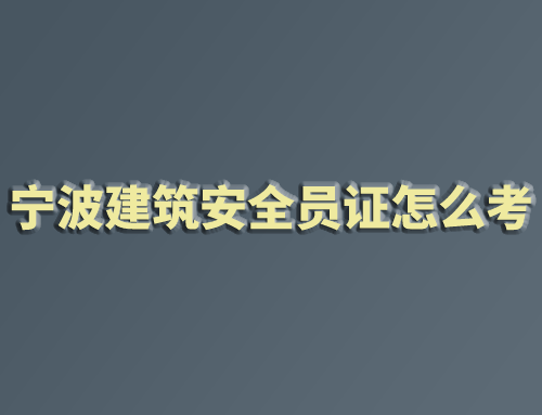 宁波建筑安全员证怎么考